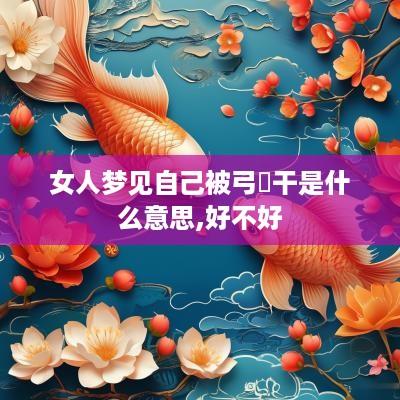 女人梦见自己被弓動干是什么意思,好不好