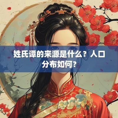 姓氏谭的来源是什么？人口分布如何？