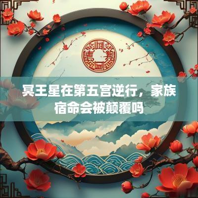 冥王星在第五宫逆行，家族宿命会被颠覆吗