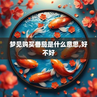 梦见购买番茄是什么意思,好不好