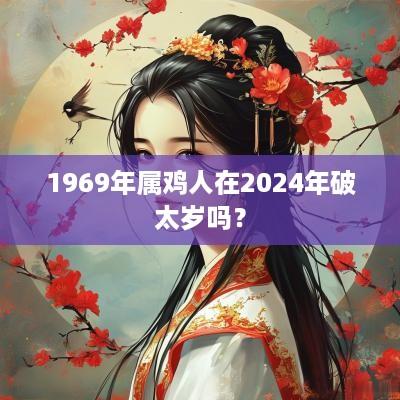 1969年属鸡人在2025年破太岁吗？