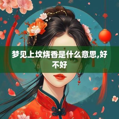 梦见上坟烧香是什么意思,好不好