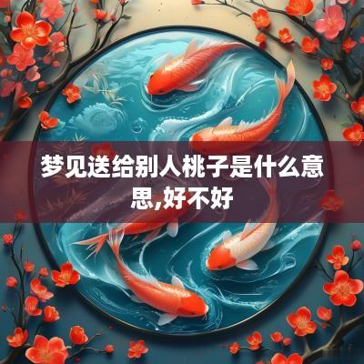梦见送给别人桃子是什么意思,好不好