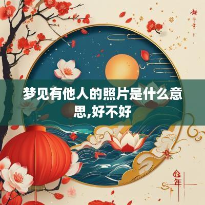 梦见有他人的照片是什么意思,好不好