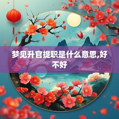 梦见升官提职是什么意思,好不好