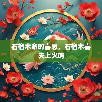 石榴木命的喜忌，石榴木喜天上火吗
