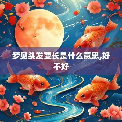 梦见头发变长是什么意思,好不好