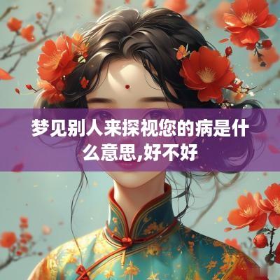 梦见别人来探视您的病是什么意思,好不好