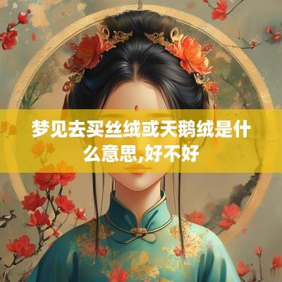 梦见去买丝绒或天鹅绒是什么意思,好不好