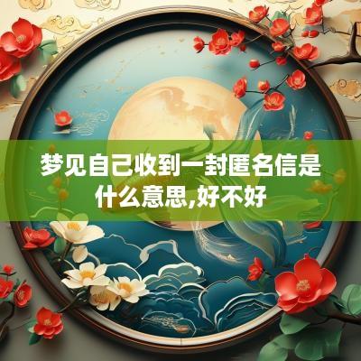 梦见自己收到一封匿名信是什么意思,好不好