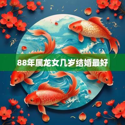 88年属龙女几岁结婚最好