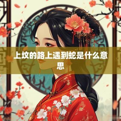 上坟的路上遇到蛇是什么意思