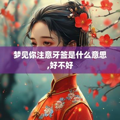 梦见你注意牙签是什么意思,好不好