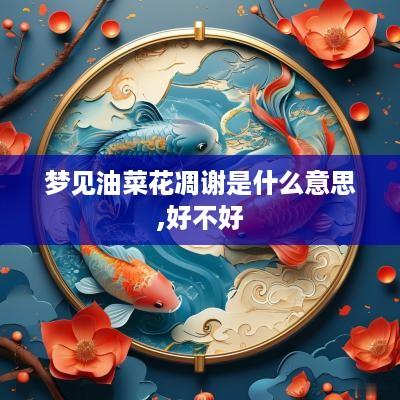 梦见油菜花凋谢是什么意思,好不好