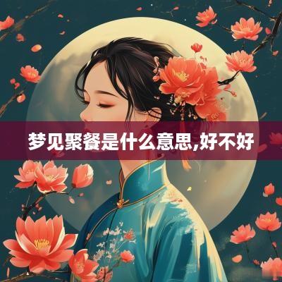 梦见聚餐是什么意思,好不好