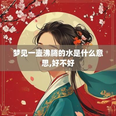 梦见一壶沸腾的水是什么意思,好不好