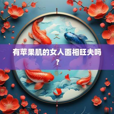 有苹果肌的女人面相旺夫吗？