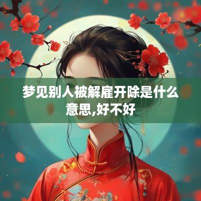 梦见别人被解雇开除是什么意思,好不好