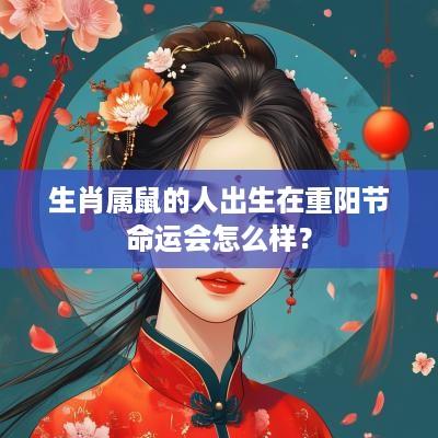 生肖属鼠的人出生在重阳节命运会怎么样？