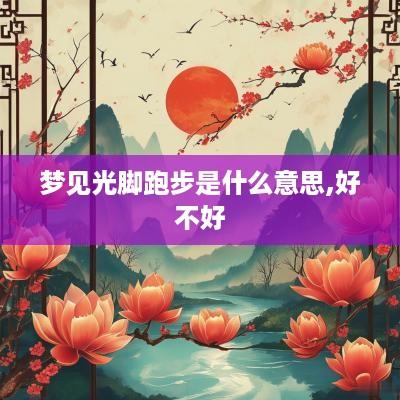梦见光脚跑步是什么意思,好不好
