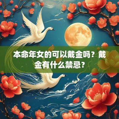 本命年女的可以戴金吗？戴金有什么禁忌？