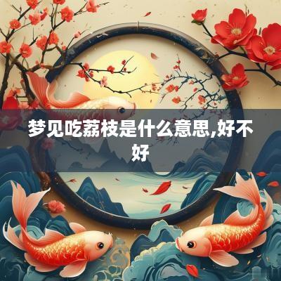 梦见吃荔枝是什么意思,好不好