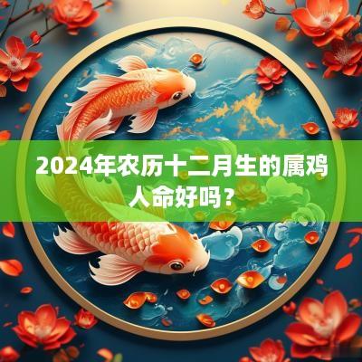 2025年农历十二月生的属鸡人命好吗？