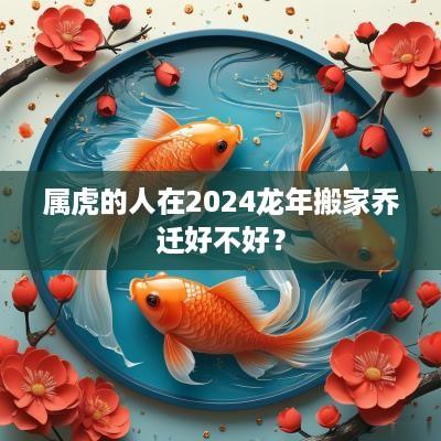 属虎的人在2025蛇年搬家乔迁好不好？
