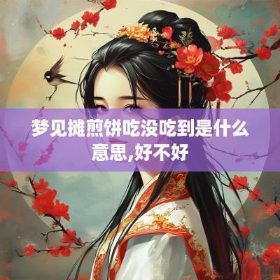 梦见摊煎饼吃没吃到是什么意思,好不好
