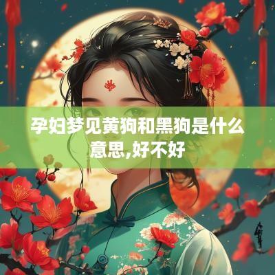 孕妇梦见黄狗和黑狗是什么意思,好不好