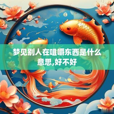 梦见别人在咀嚼东西是什么意思,好不好