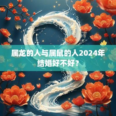 属龙的人与属鼠的人2025年结婚好不好？