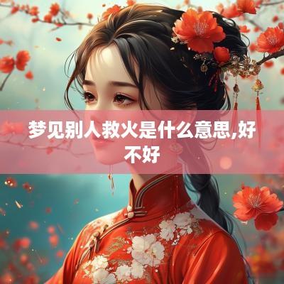梦见别人救火是什么意思,好不好