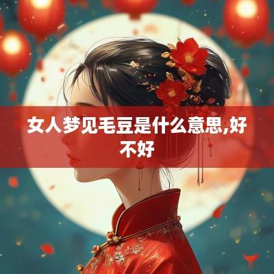 女人梦见毛豆是什么意思,好不好