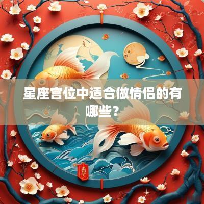 星座宫位中适合做情侣的有哪些？