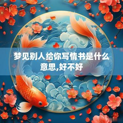梦见别人给你写情书是什么意思,好不好