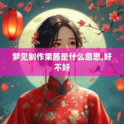 梦见制作果酱是什么意思,好不好