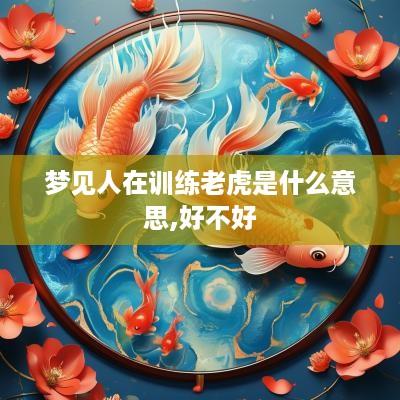 梦见人在训练老虎是什么意思,好不好