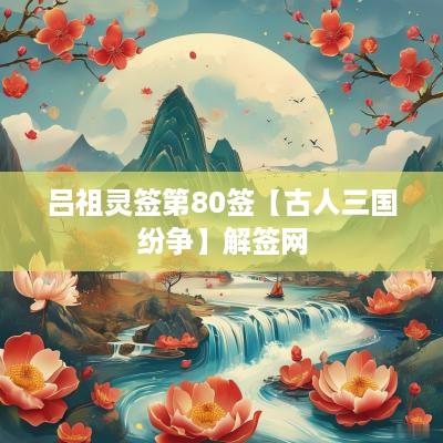 吕祖灵签第80签【古人三国纷争】解签网