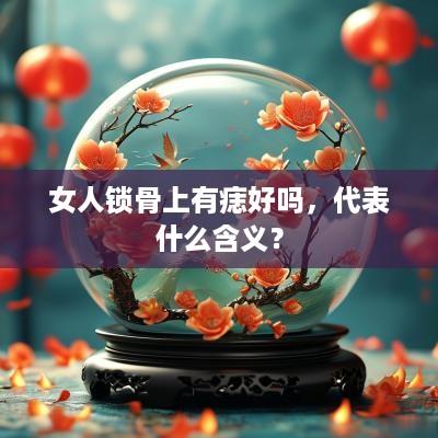 女人锁骨上有痣好吗，代表什么含义？