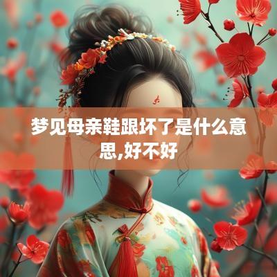 梦见母亲鞋跟坏了是什么意思,好不好