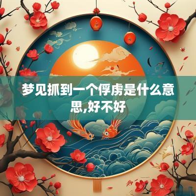 梦见抓到一个俘虏是什么意思,好不好