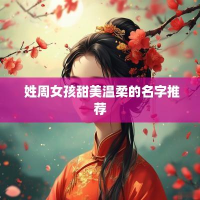  姓周女孩甜美温柔的名字推荐