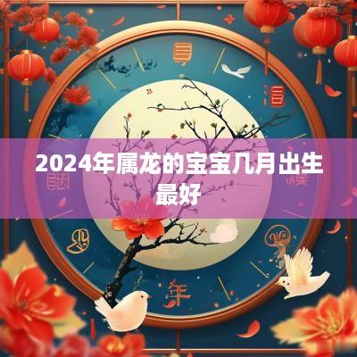 2025年属龙的宝宝几月出生最好
