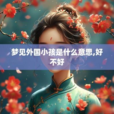 梦见外国小孩是什么意思,好不好