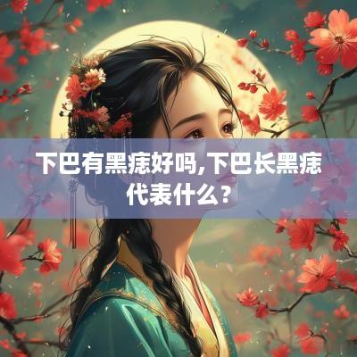下巴有黑痣好吗,下巴长黑痣代表什么？