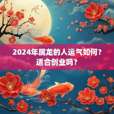 2025年属龙的人运气如何？适合创业吗？
