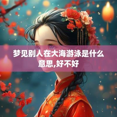 梦见别人在大海游泳是什么意思,好不好