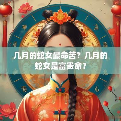 几月的蛇女最命苦？几月的蛇女是富贵命？
