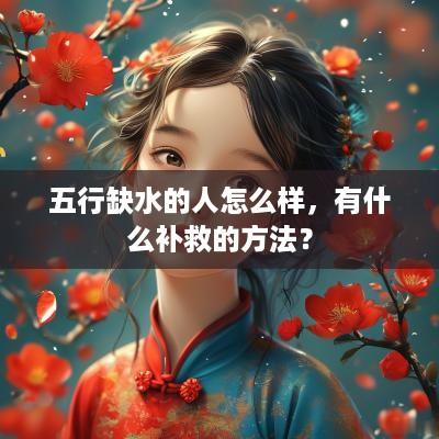 五行缺水的人怎么样，有什么补救的方法？